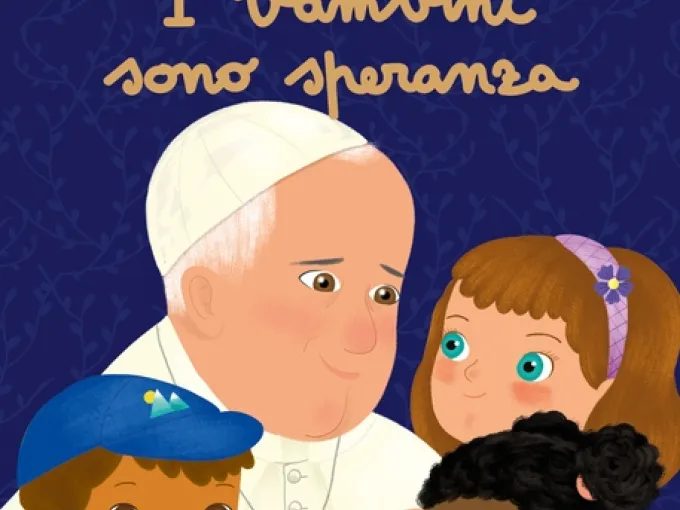 I Bambini Sono Speranza Il Libro Di Papa Francesco Per I Piu Piccoli